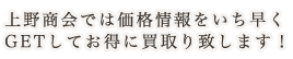 上野商会では価格情報をいち早くGETしてお得に買取り致します!